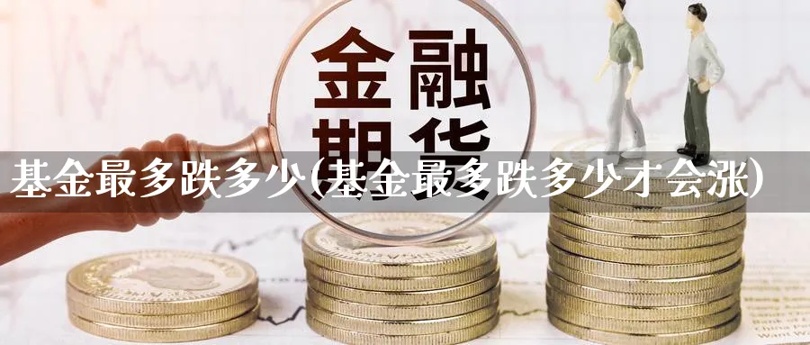 基金最多跌多少(基金最多跌多少才会涨)_https://www.nccrq.com_恒指期货_第1张
