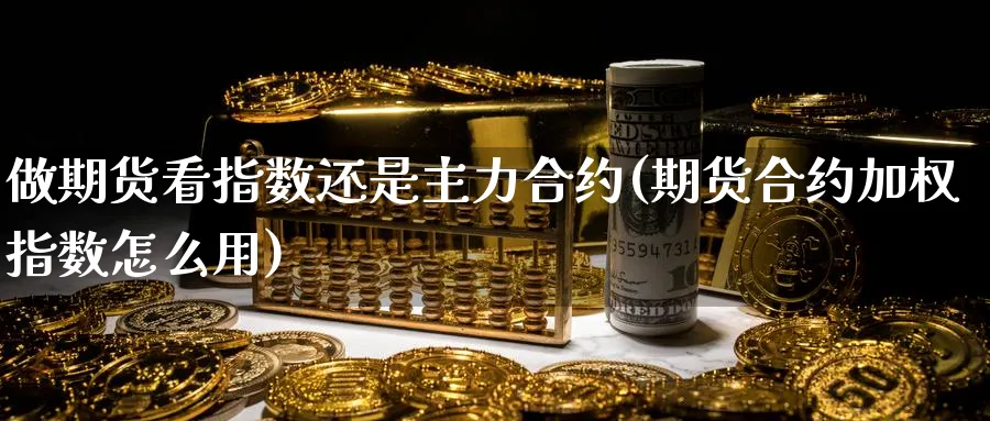 做期货看指数还是主力合约(期货合约加权指数怎么用)_https://www.nccrq.com_恒指期货_第1张