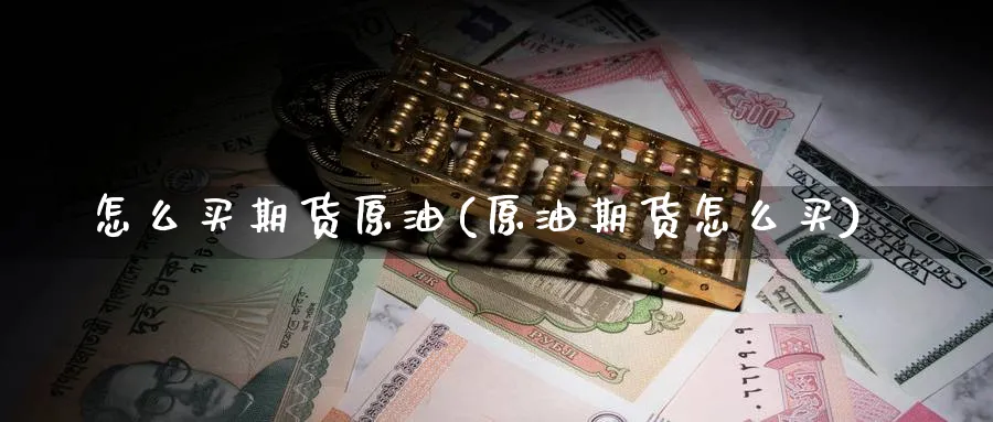 怎么买期货原油(原油期货怎么买)_https://www.nccrq.com_原油期货_第1张
