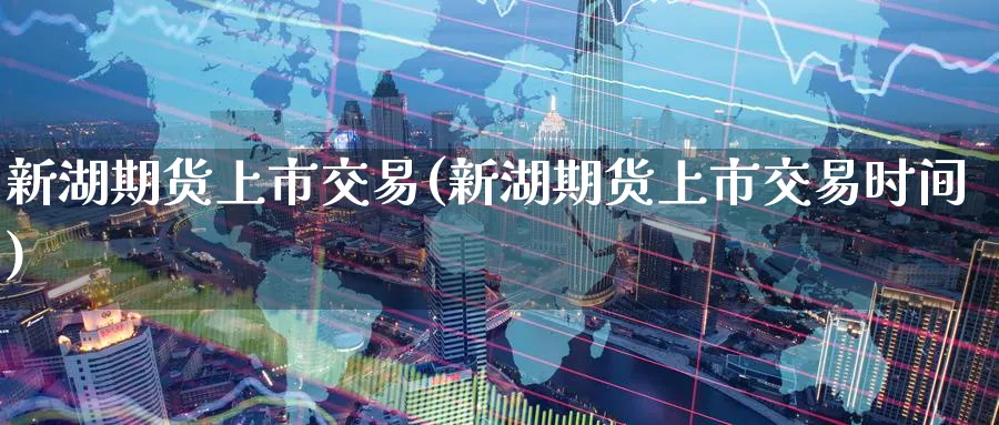 新湖期货上市交易(新湖期货上市交易时间)_https://www.nccrq.com_恒生指数_第1张