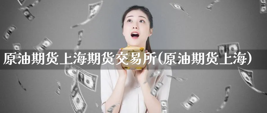 原油期货上海期货交易所(原油期货上海)_https://www.nccrq.com_期货软件_第1张
