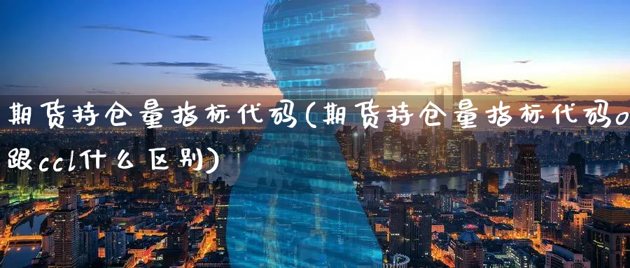 期货持仓量指标代码(期货持仓量指标代码ol跟ccl什么区别)_https://www.nccrq.com_恒生指数_第1张