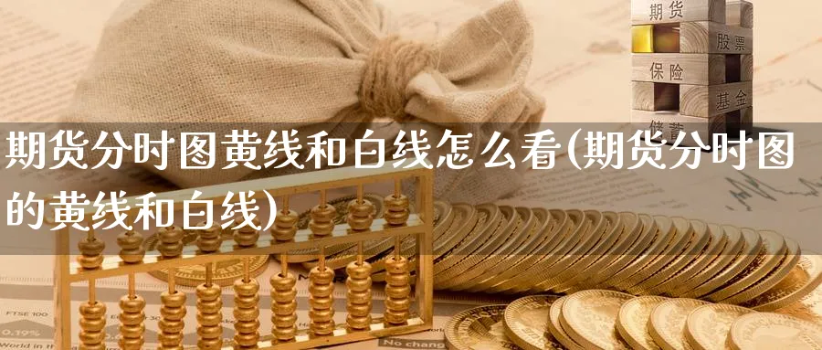期货分时图黄线和白线怎么看(期货分时图的黄线和白线)_https://www.nccrq.com_期货行情_第1张