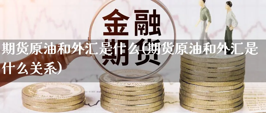 期货原油和外汇是什么(期货原油和外汇是什么关系)_https://www.nccrq.com_国际期货_第1张