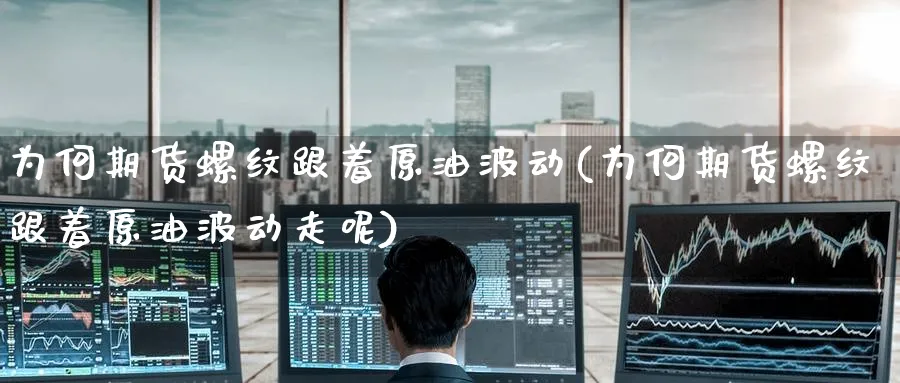 为何期货螺纹跟着原油波动(为何期货螺纹跟着原油波动走呢)_https://www.nccrq.com_期货品种_第1张