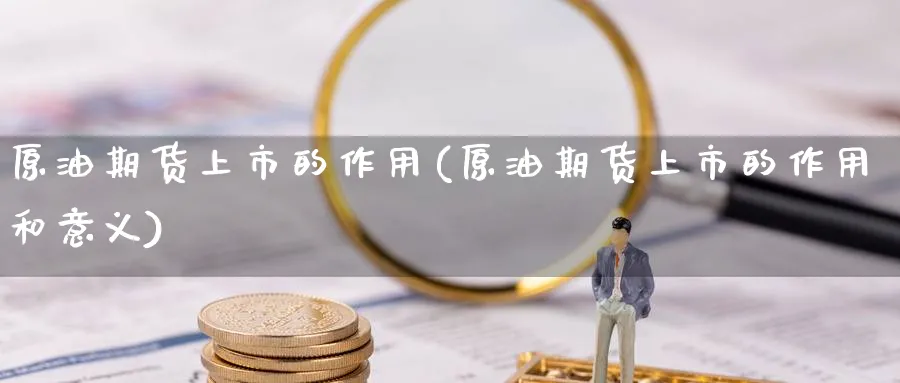 原油期货上市的作用(原油期货上市的作用和意义)_https://www.nccrq.com_期货喊单_第1张