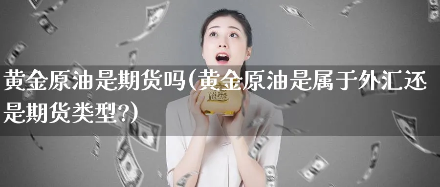 黄金原油是期货吗(黄金原油是属于外汇还是期货类型?)_https://www.nccrq.com_期货公司_第1张