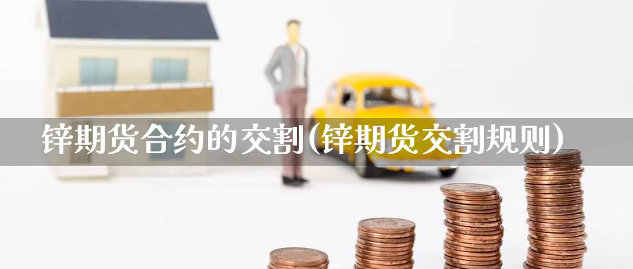 锌期货合约的交割(锌期货交割规则)_https://www.nccrq.com_期货交易_第1张