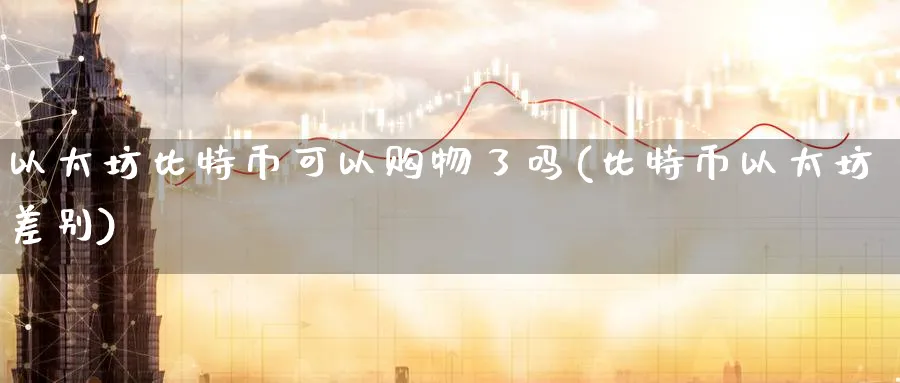 以太坊比特币可以购物了吗(比特币以太坊差别)_https://www.nccrq.com_国际期货_第1张