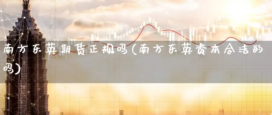 南方东英期货正规吗(南方东英资本合法的吗)_https://www.nccrq.com_原油期货_第1张