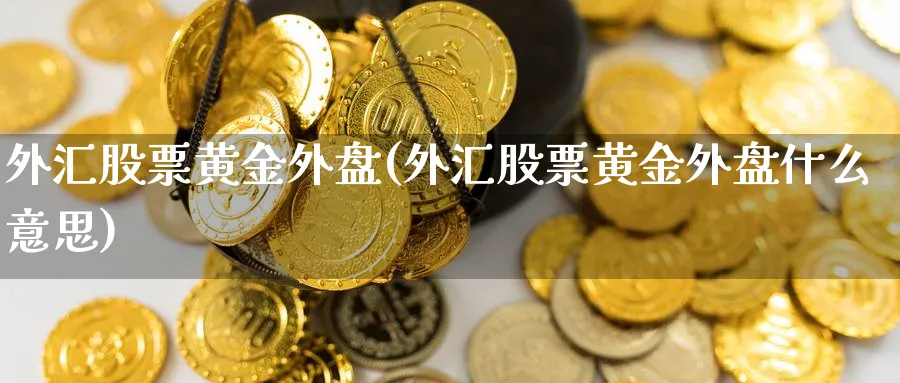外汇股票黄金外盘(外汇股票黄金外盘什么意思)_https://www.nccrq.com_期货技术_第1张