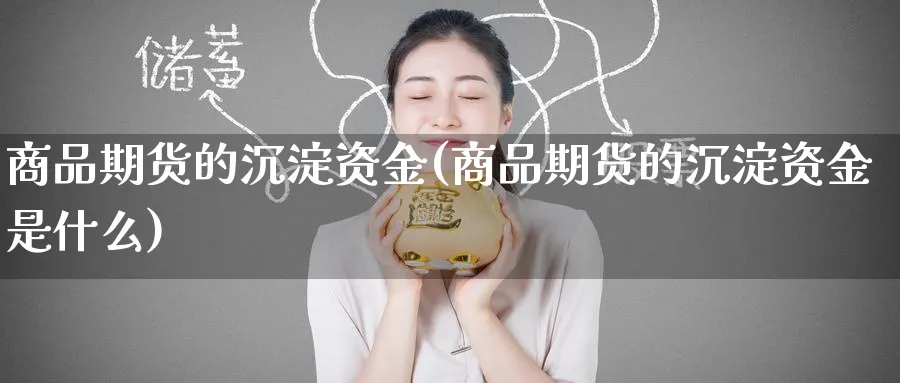 商品期货的沉淀资金(商品期货的沉淀资金是什么)_https://www.nccrq.com_期货平台_第1张