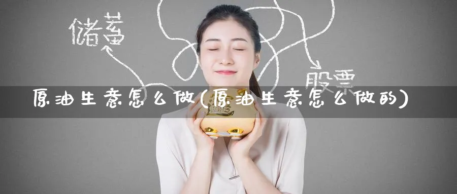 原油生意怎么做(原油生意怎么做的)_https://www.nccrq.com_恒指期货_第1张