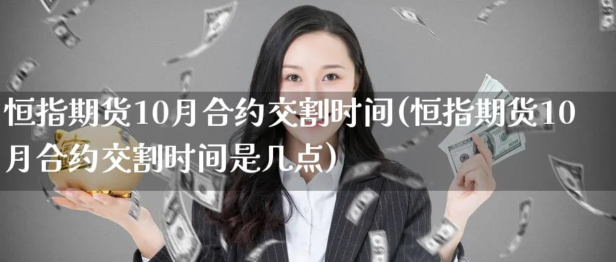 恒指期货10月合约交割时间(恒指期货10月合约交割时间是几点)_恒生指数_第1张_南辞期货直播间 恒指期货10月合约交割时间(恒指期货10月合约交割时间是几点)_https://www.nccrq.com_恒生指数_第1张