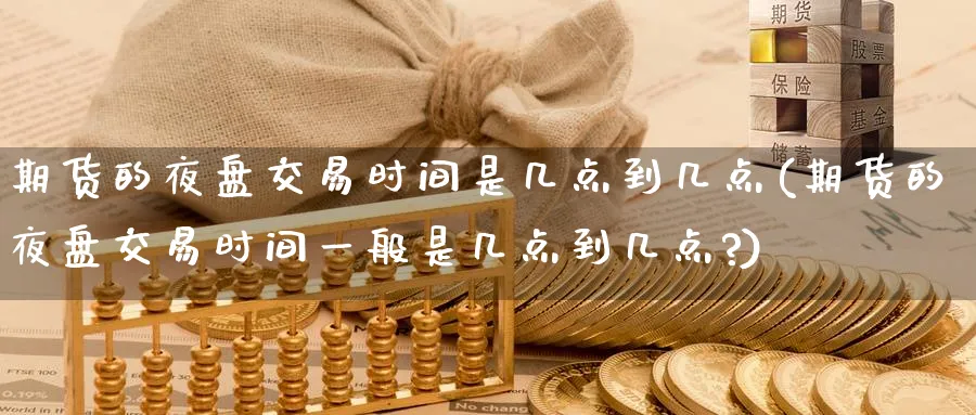期货的夜盘交易时间是几点到几点(期货的夜盘交易时间一般是几点到几点?)_https://www.nccrq.com_国际期货_第1张