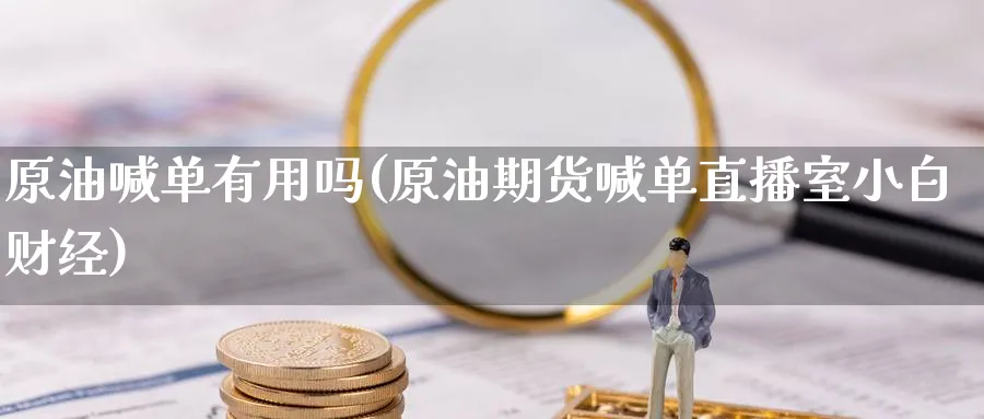 原油喊单有用吗(原油期货喊单直播室小白财经)_https://www.nccrq.com_期货入门_第1张