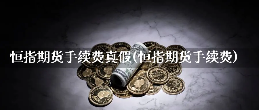 恒指期货手续费真假(恒指期货手续费)_https://www.nccrq.com_纳指期货_第1张