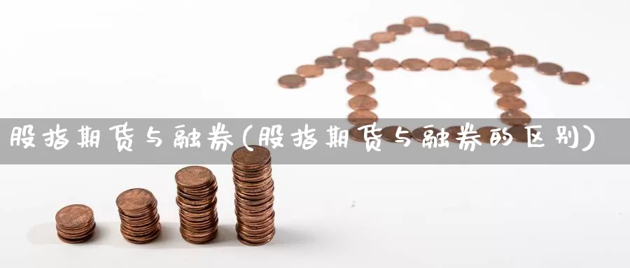 股指期货与融券(股指期货与融券的区别)_https://www.nccrq.com_原油期货_第1张