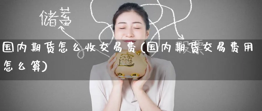 国内期货怎么收交易费(国内期货交易费用怎么算)_国际期货_第1张_南辞期货直播间 国内期货怎么收交易费(国内期货交易费用怎么算)_https://www.nccrq.com_国际期货_第1张