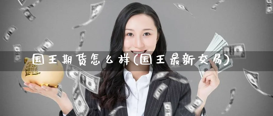 国王期货怎么样(国王最新交易)_https://www.nccrq.com_纳指期货_第1张