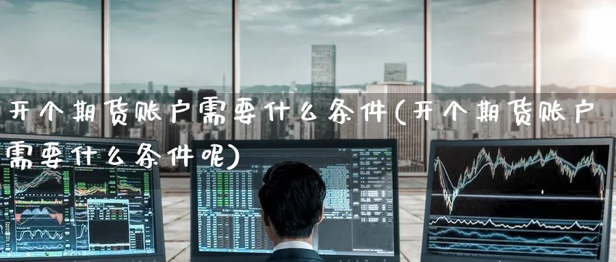 开个期货账户需要什么条件(开个期货账户需要什么条件呢)_https://www.nccrq.com_恒生指数_第1张
