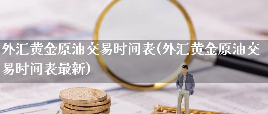 外汇黄金原油交易时间表(外汇黄金原油交易时间表最新)_期货平台_第1张_南辞期货直播间 外汇黄金原油交易时间表(外汇黄金原油交易时间表最新)_https://www.nccrq.com_期货平台_第1张