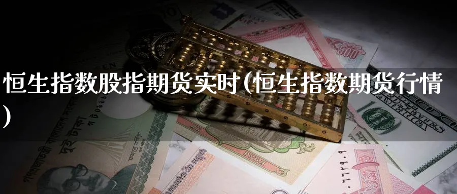 恒生指数股指期货实时(恒生指数期货行情)_https://www.nccrq.com_纳指期货_第1张