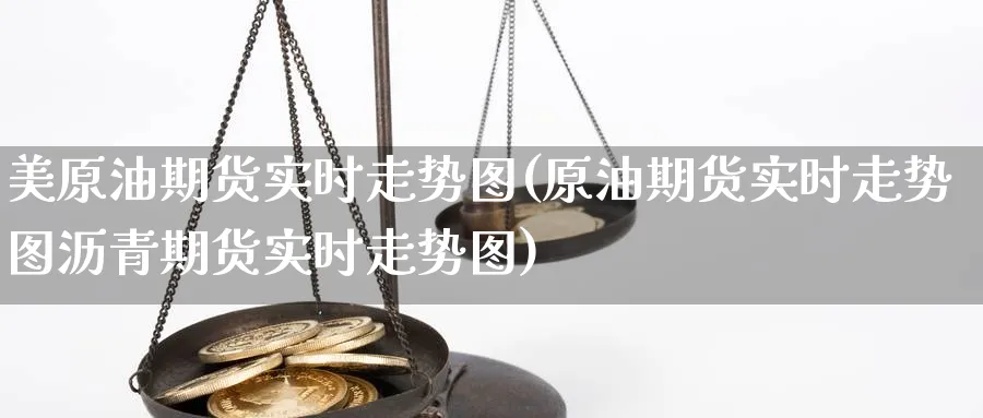 美原油期货实时走势图(原油期货实时走势图沥青期货实时走势图)_https://www.nccrq.com_纳指期货_第1张