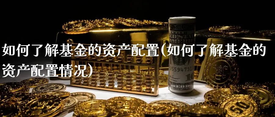 如何了解基金的资产配置(如何了解基金的资产配置情况)_https://www.nccrq.com_币圈资讯_第1张