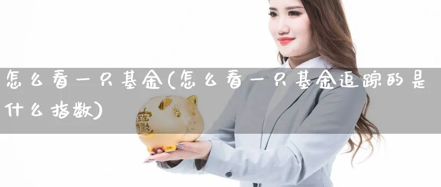怎么看一只基金(怎么看一只基金追踪的是什么指数)_恒指期货_第1张_南辞期货直播间 怎么看一只基金(怎么看一只基金追踪的是什么指数)_https://www.nccrq.com_恒指期货_第1张