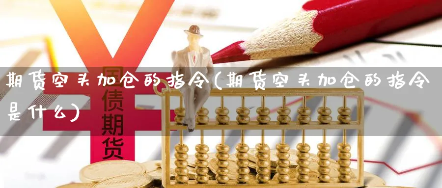 期货空头加仓的指令(期货空头加仓的指令是什么)_https://www.nccrq.com_恒生指数_第1张