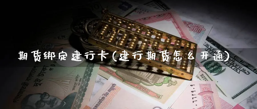 期货绑定建行卡(建行期货怎么开通)_https://www.nccrq.com_期货百科_第1张