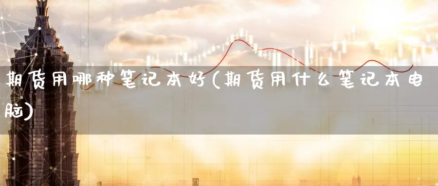 期货用哪种笔记本好(期货用什么笔记本电脑)_https://www.nccrq.com_纳指期货_第1张