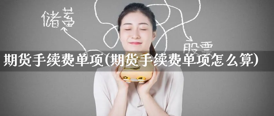 期货手续费单项(期货手续费单项怎么算)_https://www.nccrq.com_期货交易_第1张