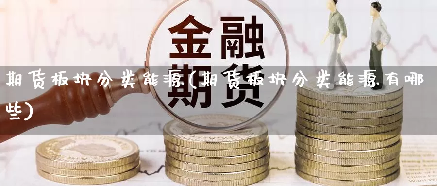期货板块分类能源(期货板块分类能源有哪些)_https://www.nccrq.com_期货软件_第1张