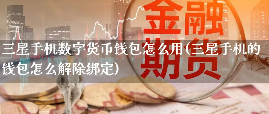 三星手机数字货币钱包怎么用(三星手机的钱包怎么解除绑定)_https://www.nccrq.com_期货品种_第1张
