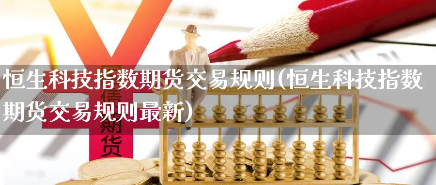 恒生科技指数期货交易规则(恒生科技指数期货交易规则最新)_https://www.nccrq.com_期货培训_第1张