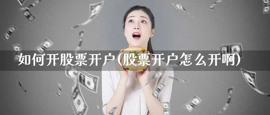 如何开股票开户(股票开户怎么开啊)_https://www.nccrq.com_恒生指数_第1张