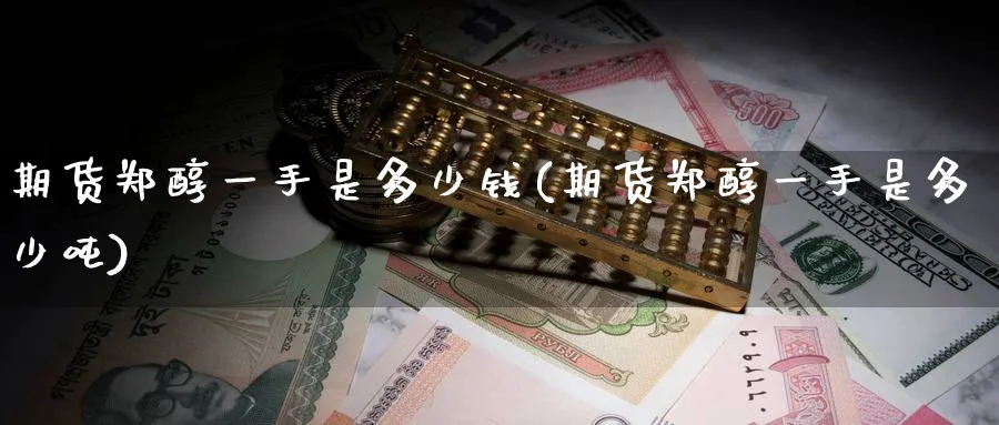 期货郑醇一手是多少钱(期货郑醇一手是多少吨)_https://www.nccrq.com_期货交易_第1张