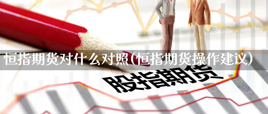 恒指期货对什么对照(恒指期货操作建议)_https://www.nccrq.com_期货技术_第1张