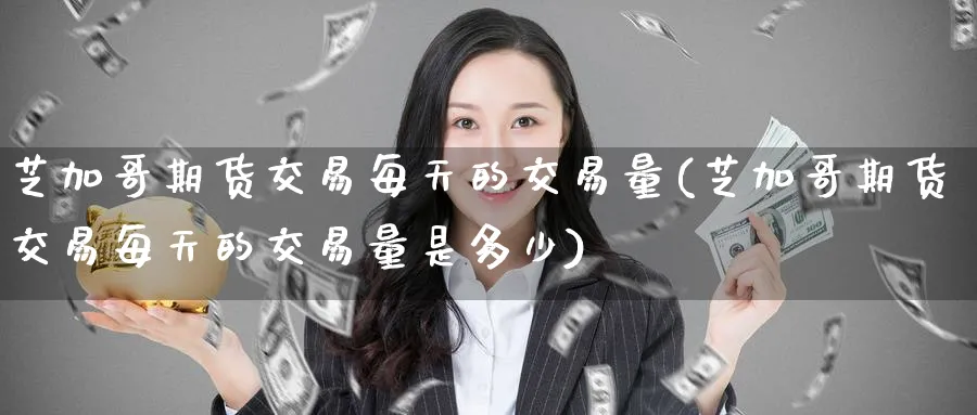 芝加哥期货交易每天的交易量(芝加哥期货交易每天的交易量是多少)_https://www.nccrq.com_黄金期货_第1张