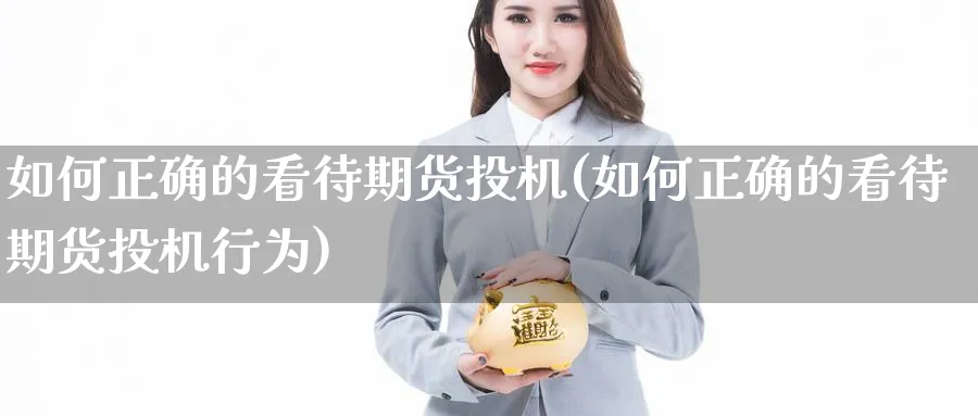 如何正确的看待期货投机(如何正确的看待期货投机行为)_期货平台_第1张_南辞期货直播间 如何正确的看待期货投机(如何正确的看待期货投机行为)_https://www.nccrq.com_期货平台_第1张