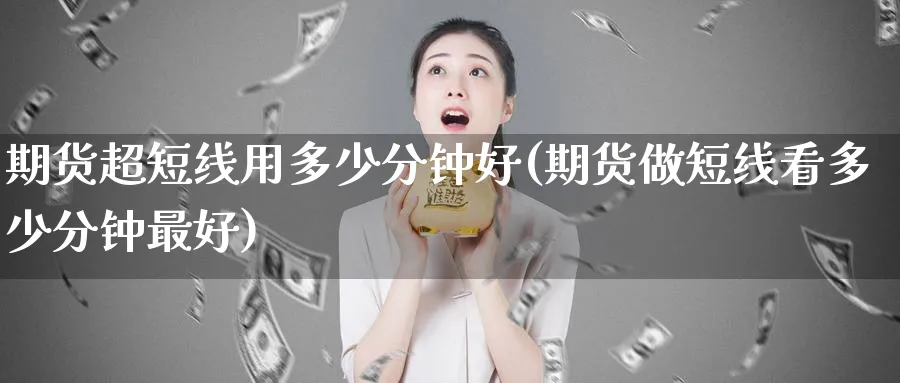 期货超短线用多少分钟好(期货做短线看多少分钟最好)_https://www.nccrq.com_恒指期货_第1张