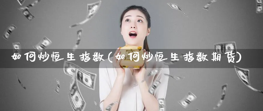 如何炒恒生指数(如何炒恒生指数期货)_https://www.nccrq.com_内盘期货_第1张