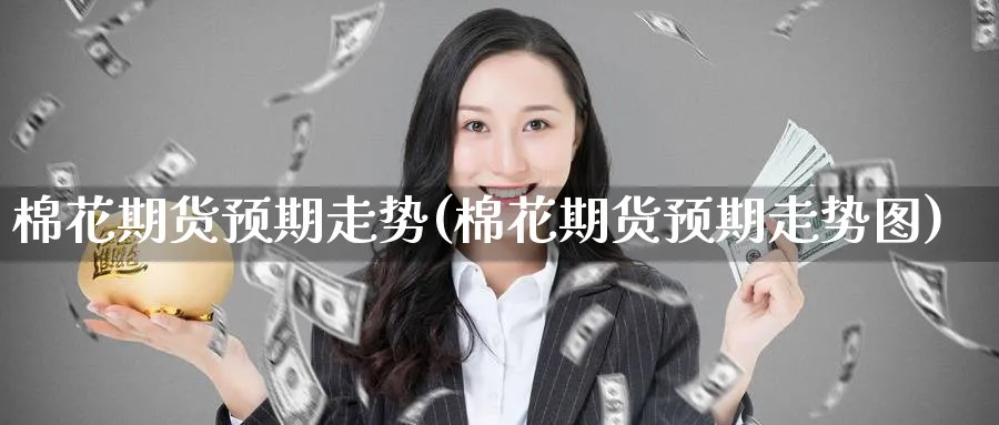 棉花期货预期走势(棉花期货预期走势图)_https://www.nccrq.com_黄金期货_第1张