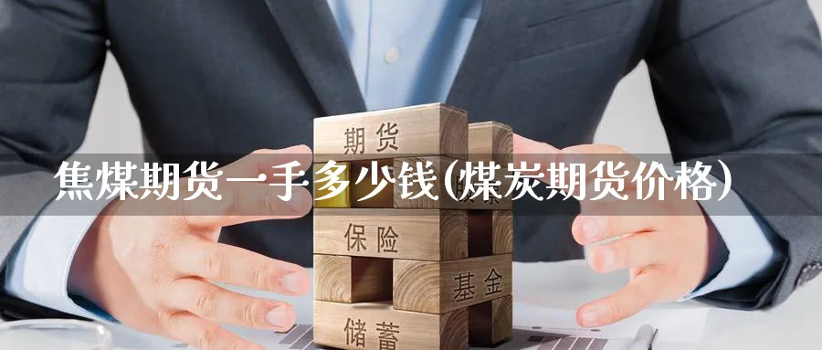 焦煤期货一手多少钱(煤炭期货价格)_https://www.nccrq.com_原油期货_第1张