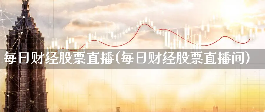 每日财经股票直播(每日财经股票直播间)_https://www.nccrq.com_恒指期货_第1张