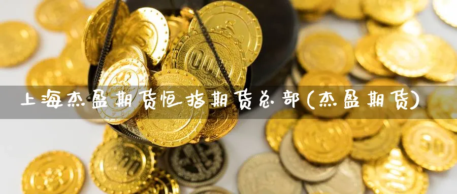 上海杰盈期货恒指期货总部(杰盈期货)_https://www.nccrq.com_期货品种_第1张