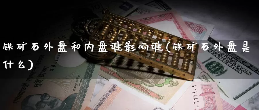 铁矿石外盘和内盘谁影响谁(铁矿石外盘是什么)_https://www.nccrq.com_期货培训_第1张