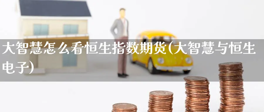 大智慧怎么看恒生指数期货(大智慧与恒生电子)_https://www.nccrq.com_期货分析_第1张